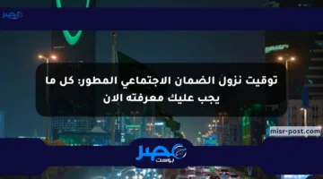 توقيت نزول الضمان الاجتماعي المطور: كل ما يجب عليك معرفته الآن
